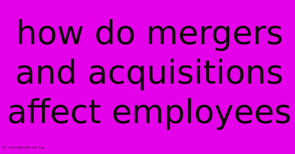 How Do Mergers And Acquisitions Affect Employees