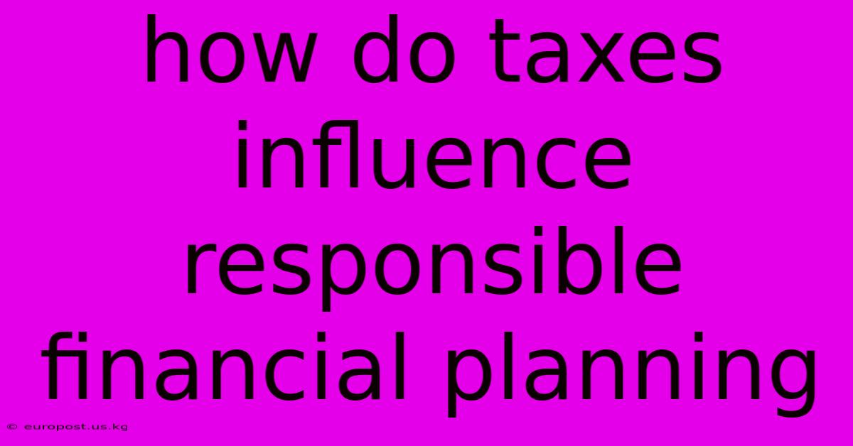 How Do Taxes Influence Responsible Financial Planning