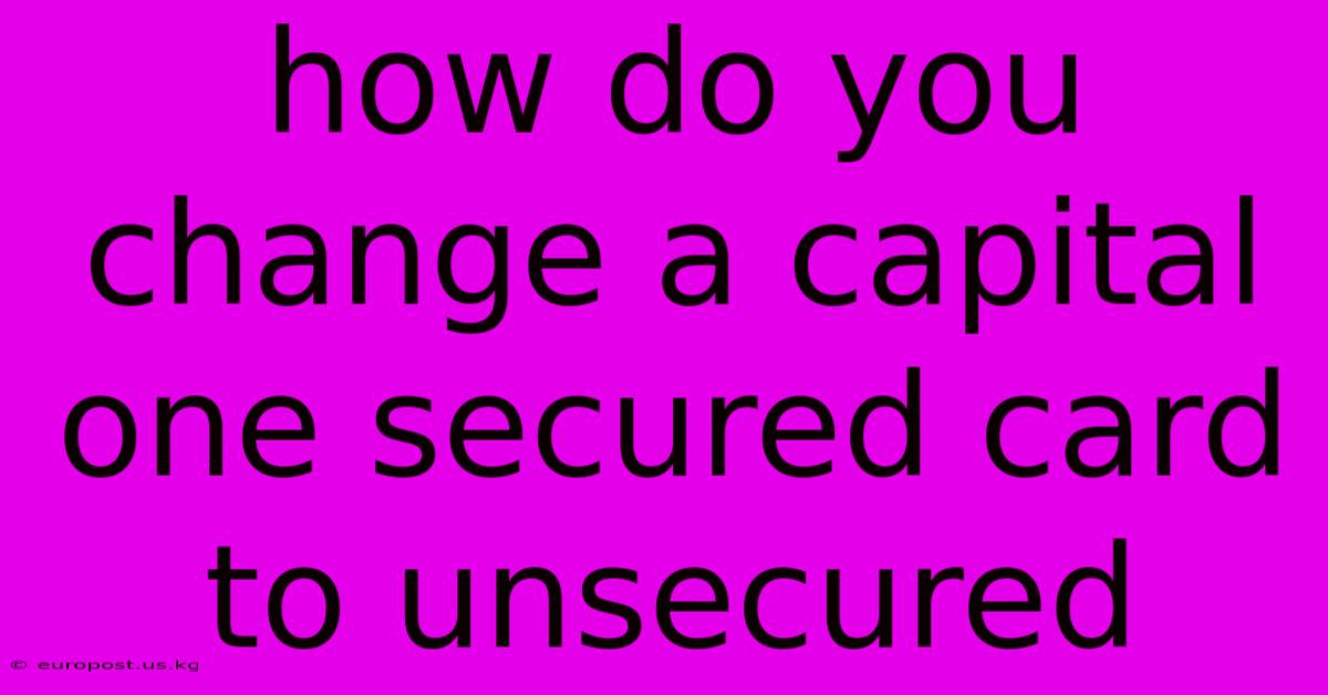 How Do You Change A Capital One Secured Card To Unsecured