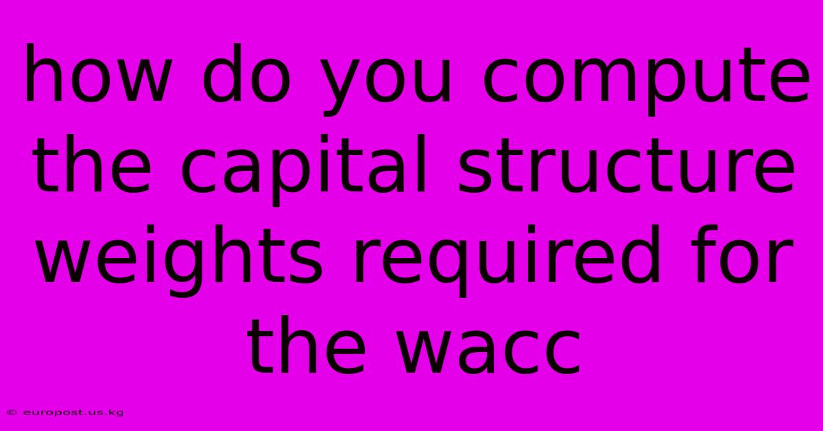 How Do You Compute The Capital Structure Weights Required For The Wacc