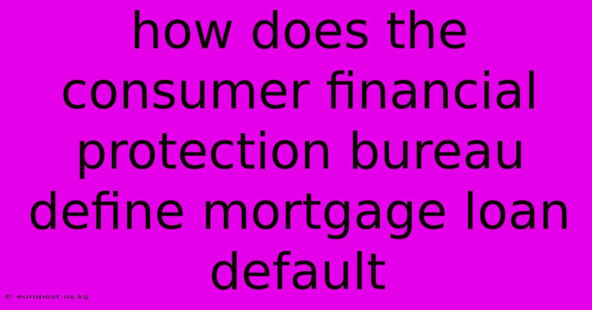 How Does The Consumer Financial Protection Bureau Define Mortgage Loan Default