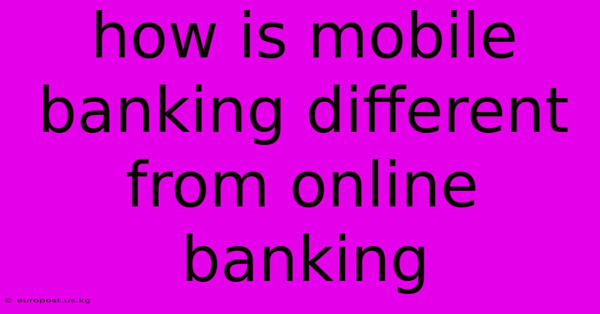 How Is Mobile Banking Different From Online Banking