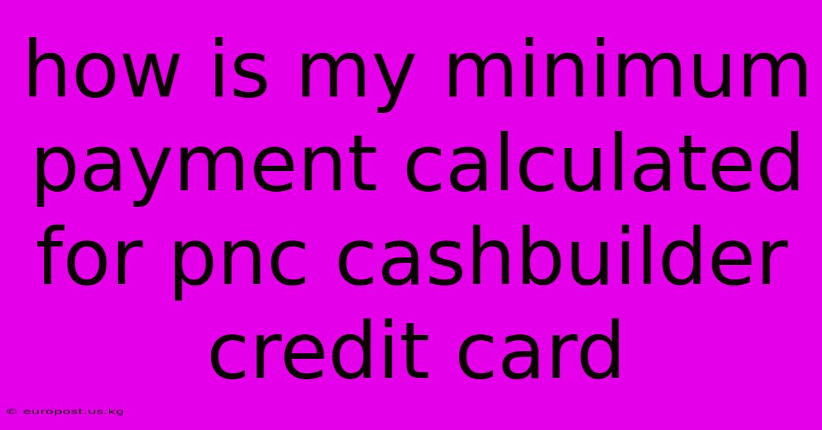 How Is My Minimum Payment Calculated For Pnc Cashbuilder Credit Card