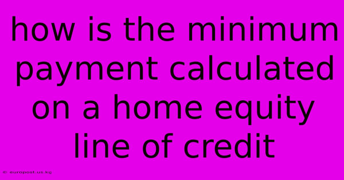 How Is The Minimum Payment Calculated On A Home Equity Line Of Credit