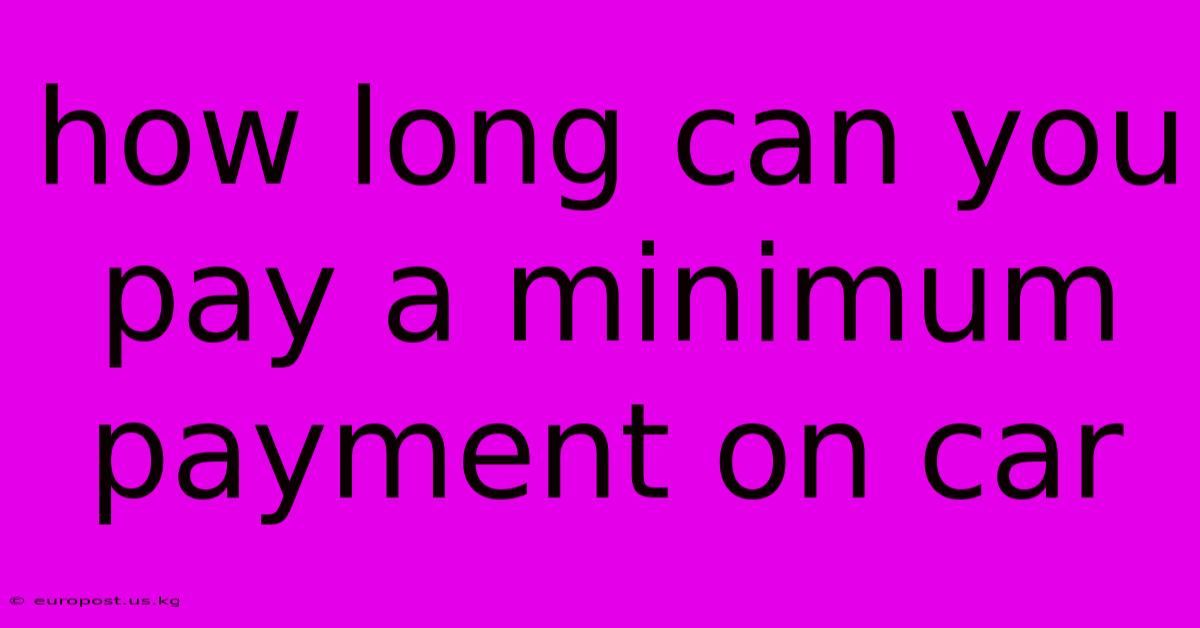 How Long Can You Pay A Minimum Payment On Car