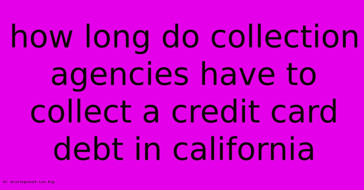 How Long Do Collection Agencies Have To Collect A Credit Card Debt In California