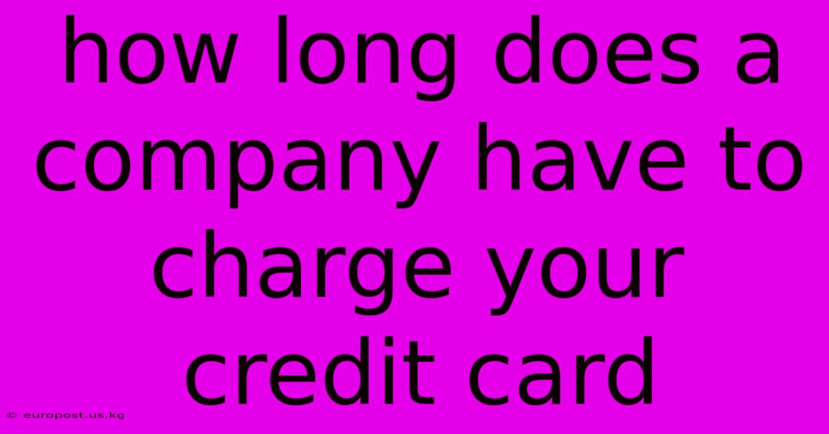 How Long Does A Company Have To Charge Your Credit Card