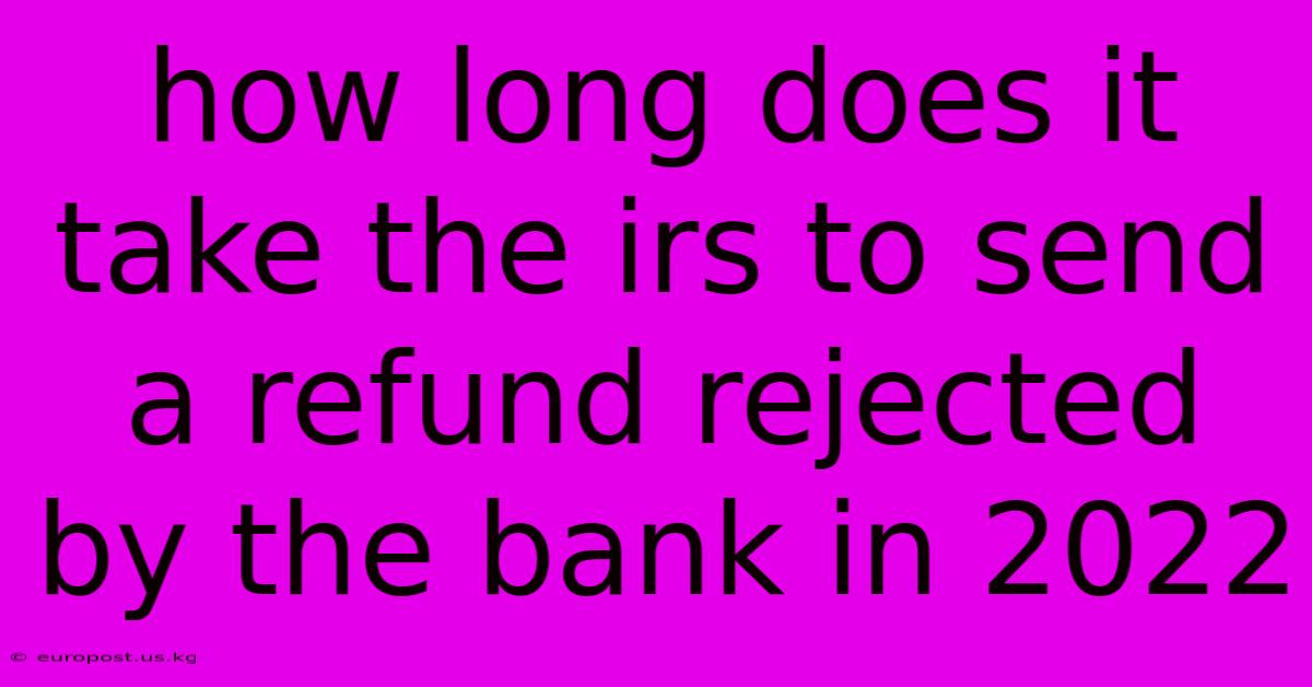 How Long Does It Take The Irs To Send A Refund Rejected By The Bank In 2022