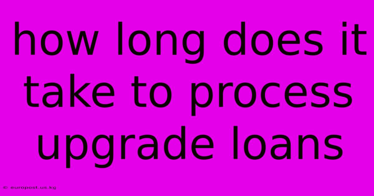 How Long Does It Take To Process Upgrade Loans