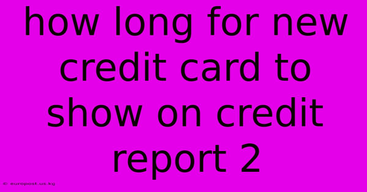 How Long For New Credit Card To Show On Credit Report 2