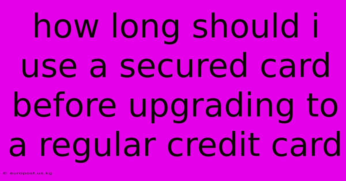 How Long Should I Use A Secured Card Before Upgrading To A Regular Credit Card