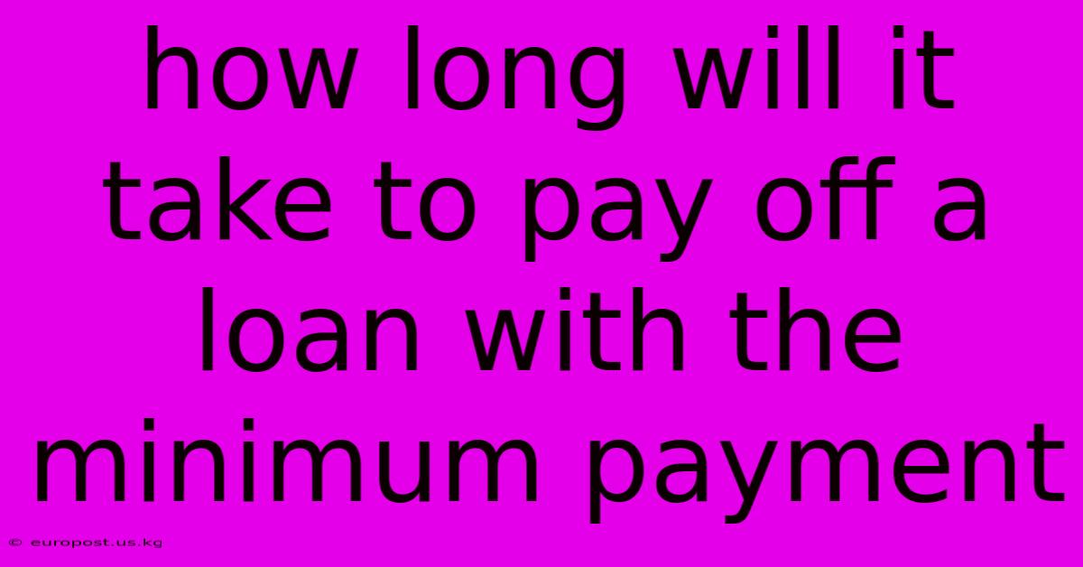 How Long Will It Take To Pay Off A Loan With The Minimum Payment