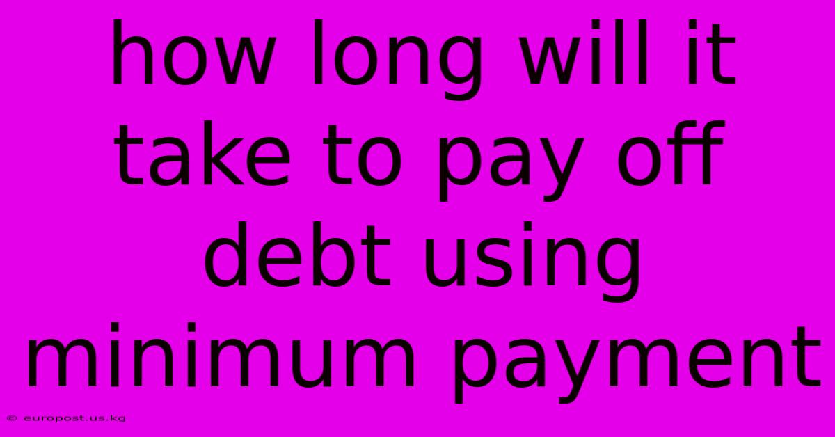 How Long Will It Take To Pay Off Debt Using Minimum Payment