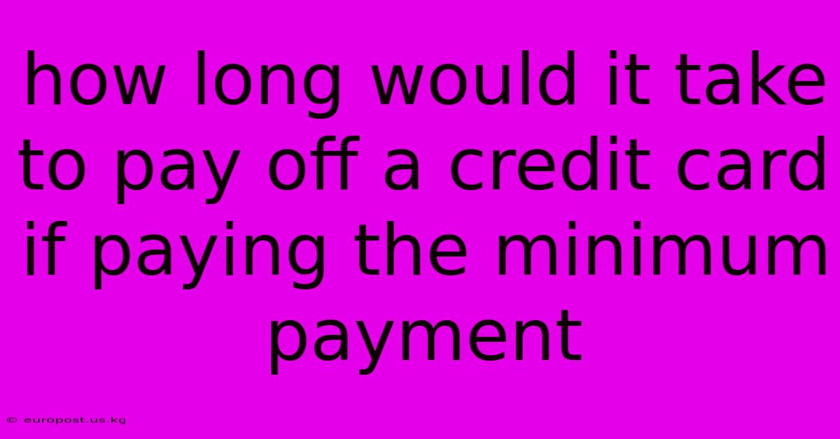 How Long Would It Take To Pay Off A Credit Card If Paying The Minimum Payment