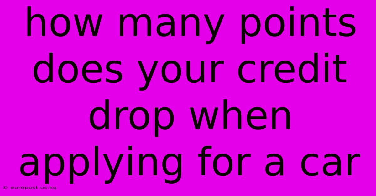 How Many Points Does Your Credit Drop When Applying For A Car