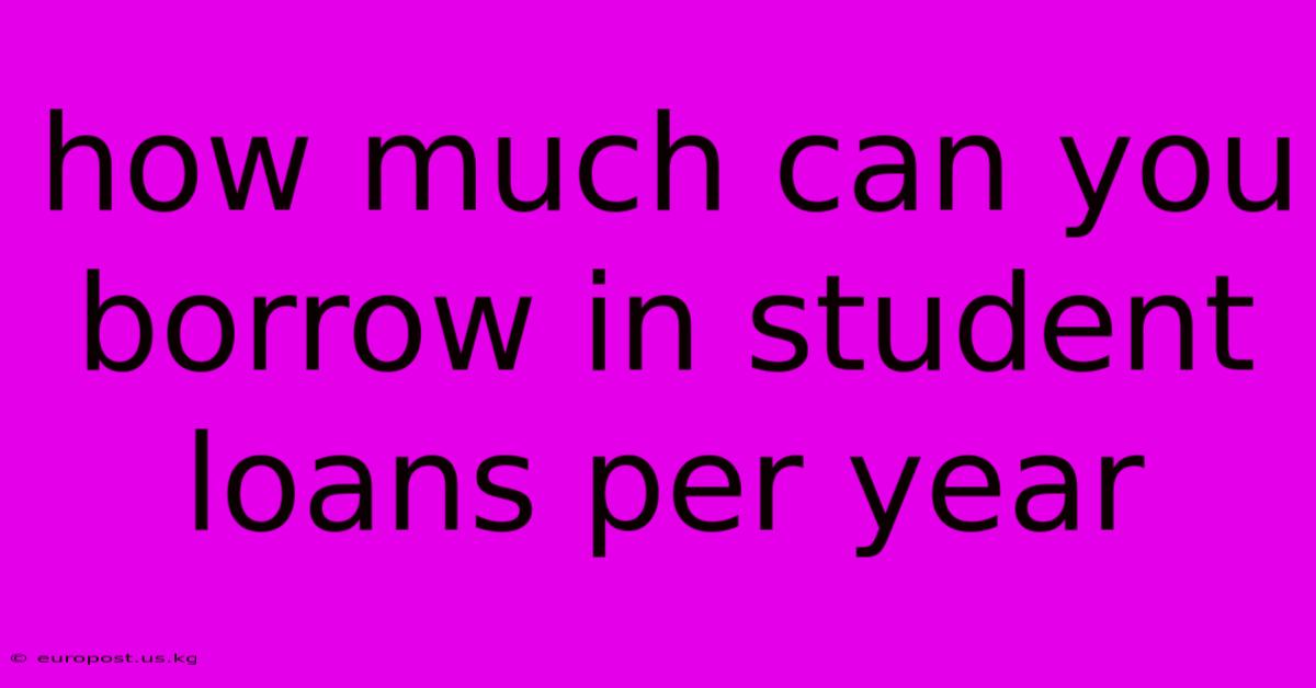 How Much Can You Borrow In Student Loans Per Year