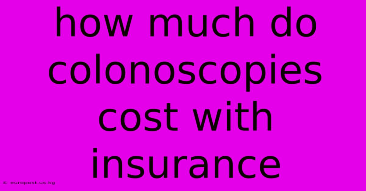 How Much Do Colonoscopies Cost With Insurance