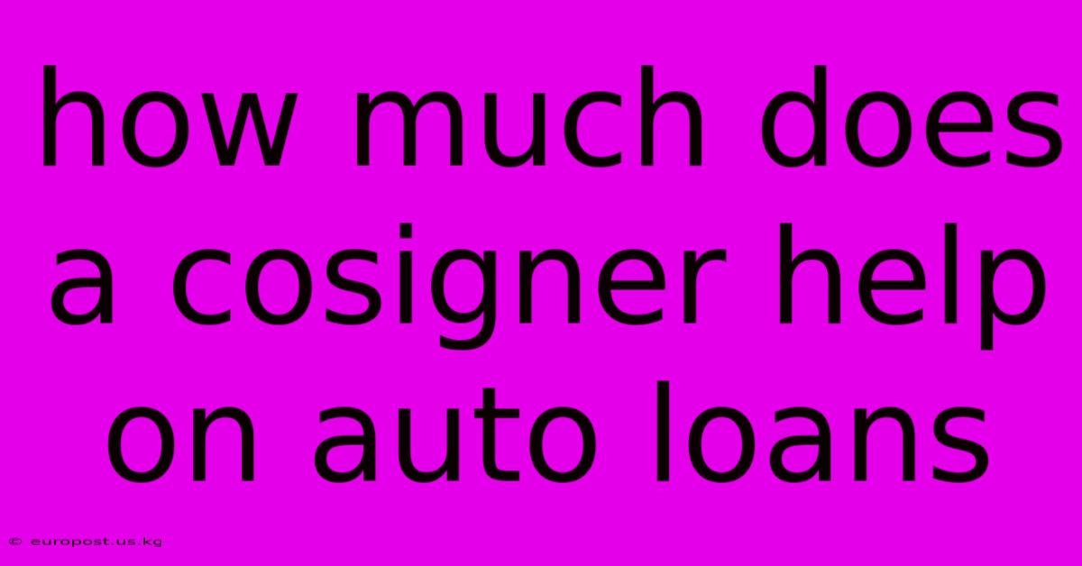 How Much Does A Cosigner Help On Auto Loans