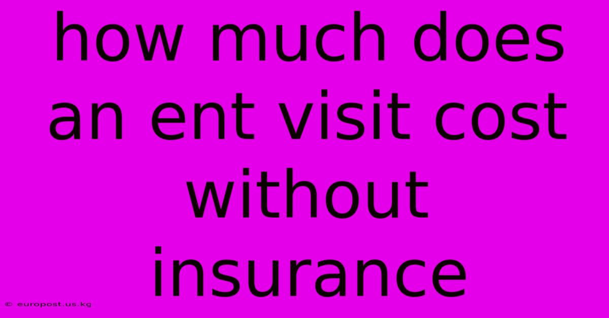 How Much Does An Ent Visit Cost Without Insurance