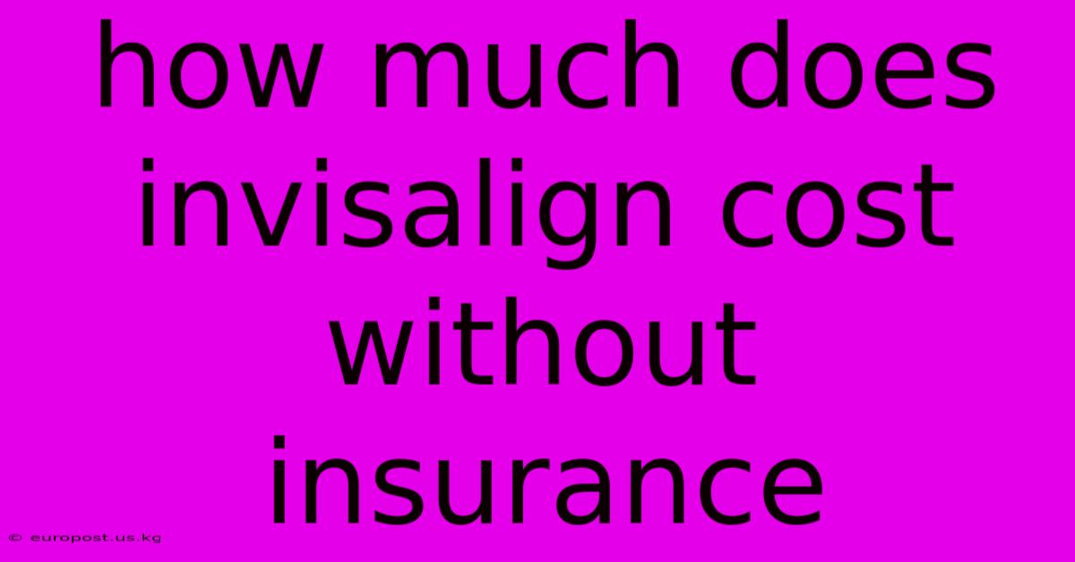 How Much Does Invisalign Cost Without Insurance