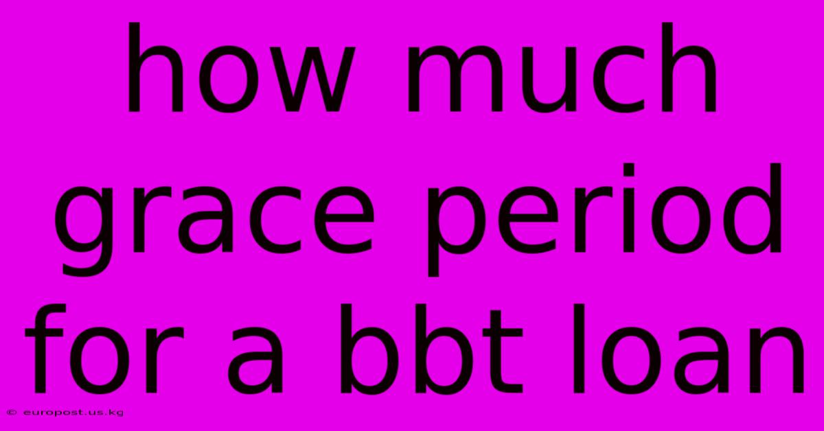 How Much Grace Period For A Bbt Loan