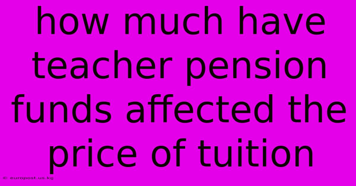 How Much Have Teacher Pension Funds Affected The Price Of Tuition