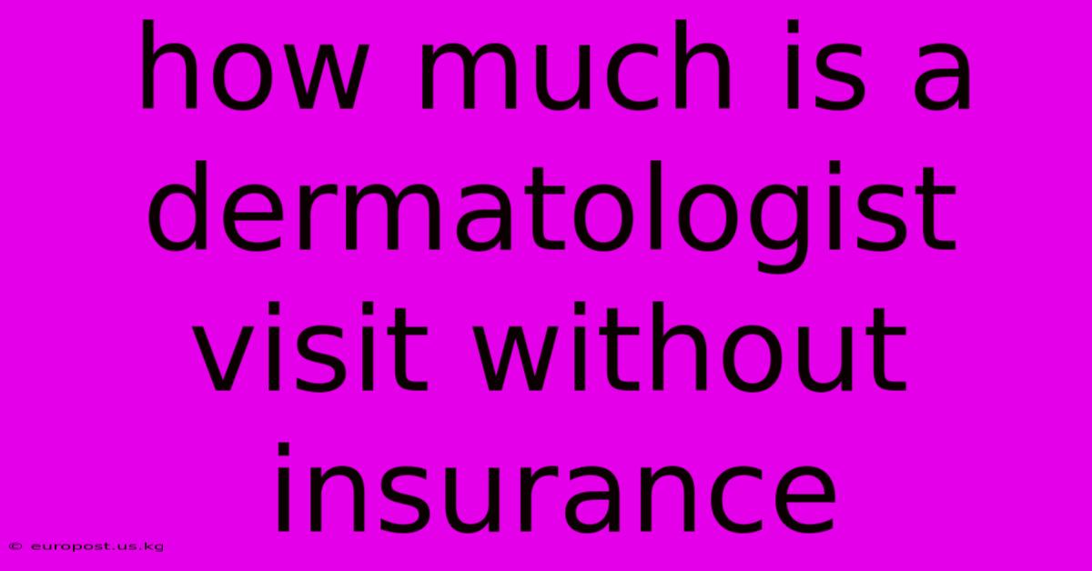 How Much Is A Dermatologist Visit Without Insurance