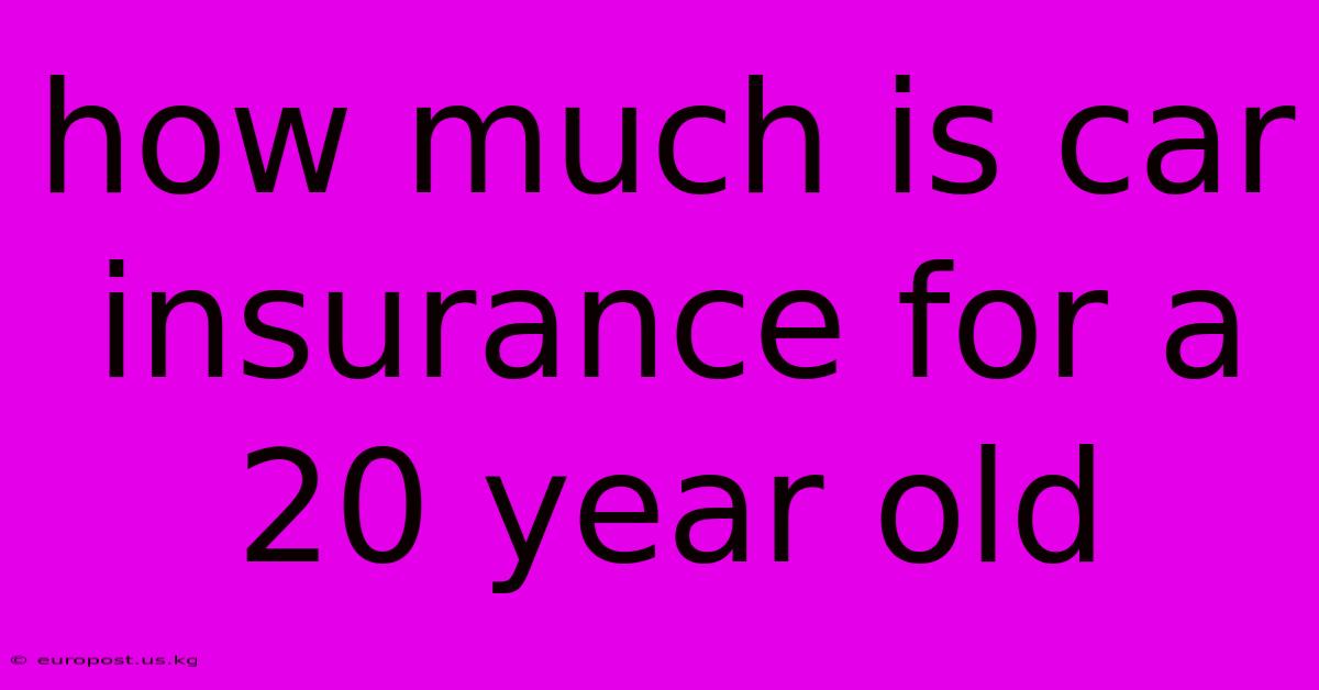 How Much Is Car Insurance For A 20 Year Old