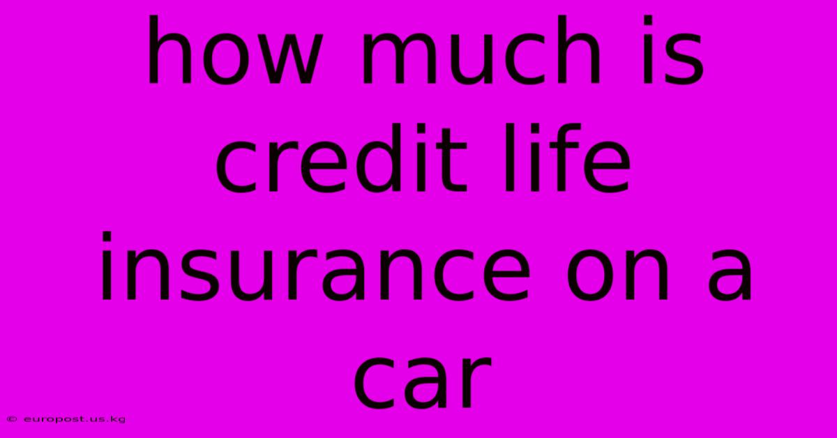 How Much Is Credit Life Insurance On A Car