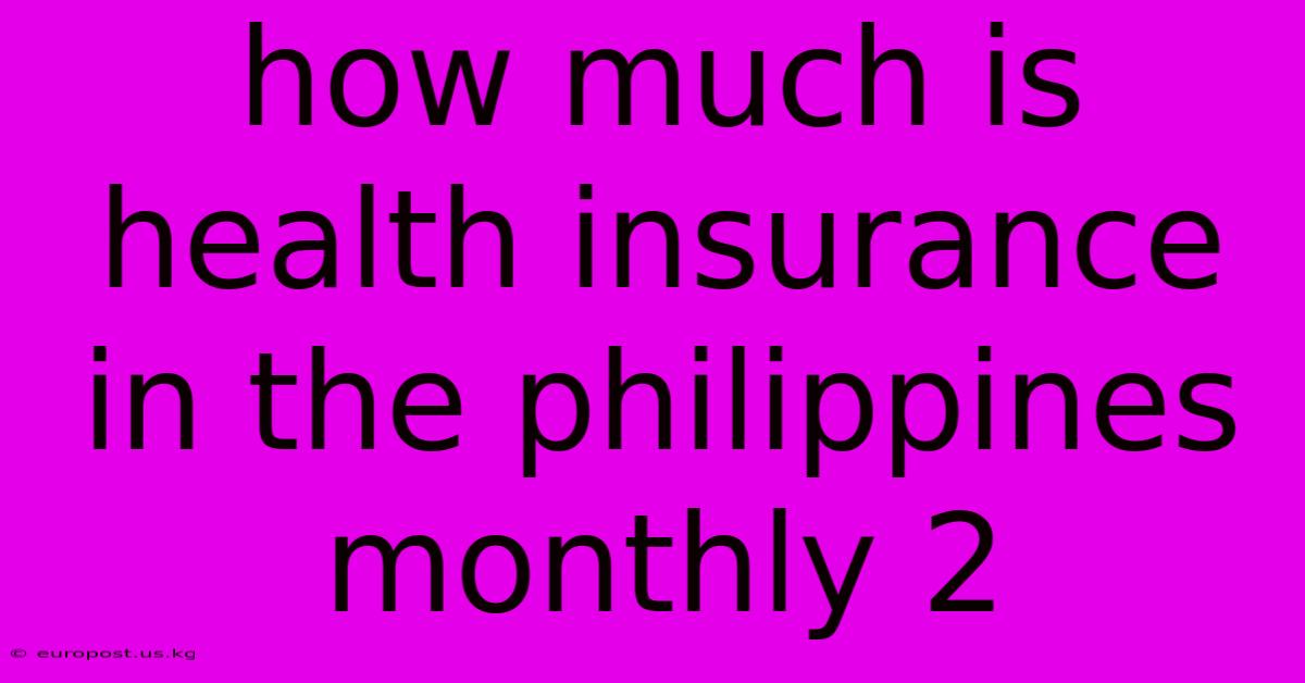 How Much Is Health Insurance In The Philippines Monthly 2