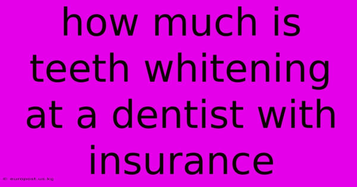 How Much Is Teeth Whitening At A Dentist With Insurance