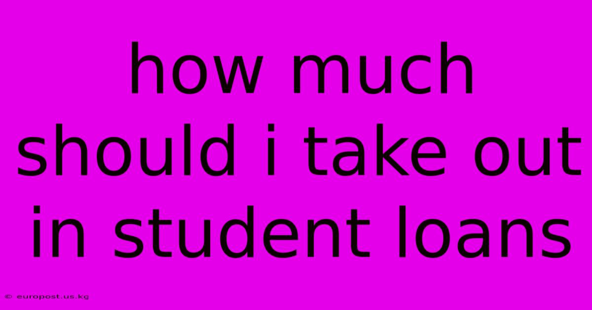 How Much Should I Take Out In Student Loans