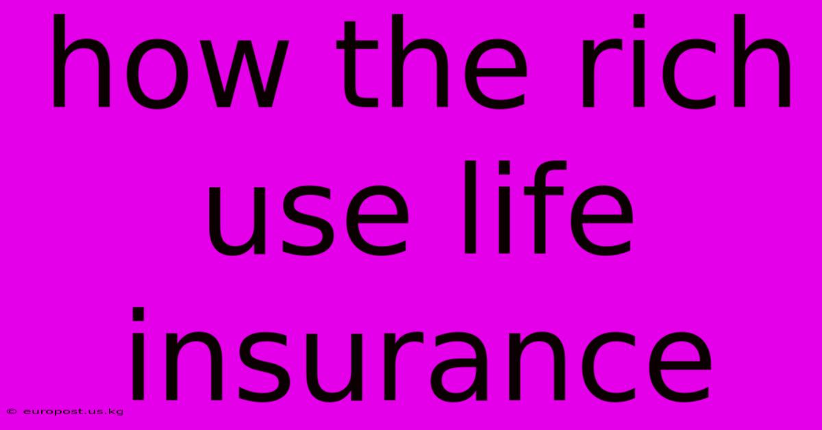 How The Rich Use Life Insurance