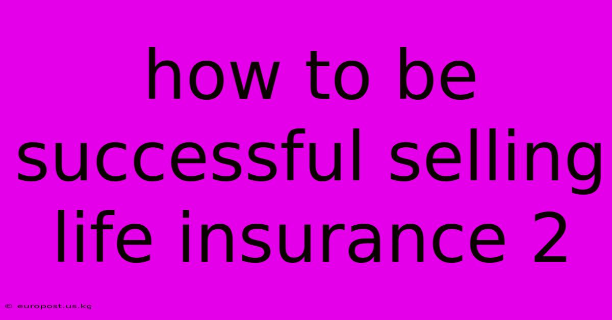 How To Be Successful Selling Life Insurance 2