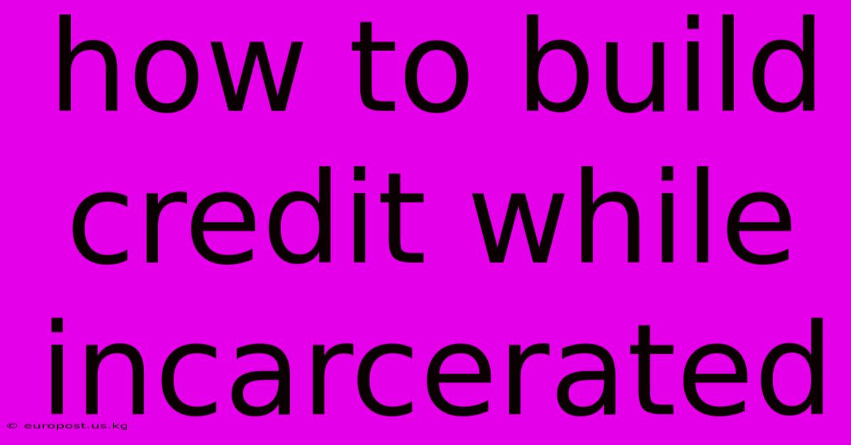 How To Build Credit While Incarcerated