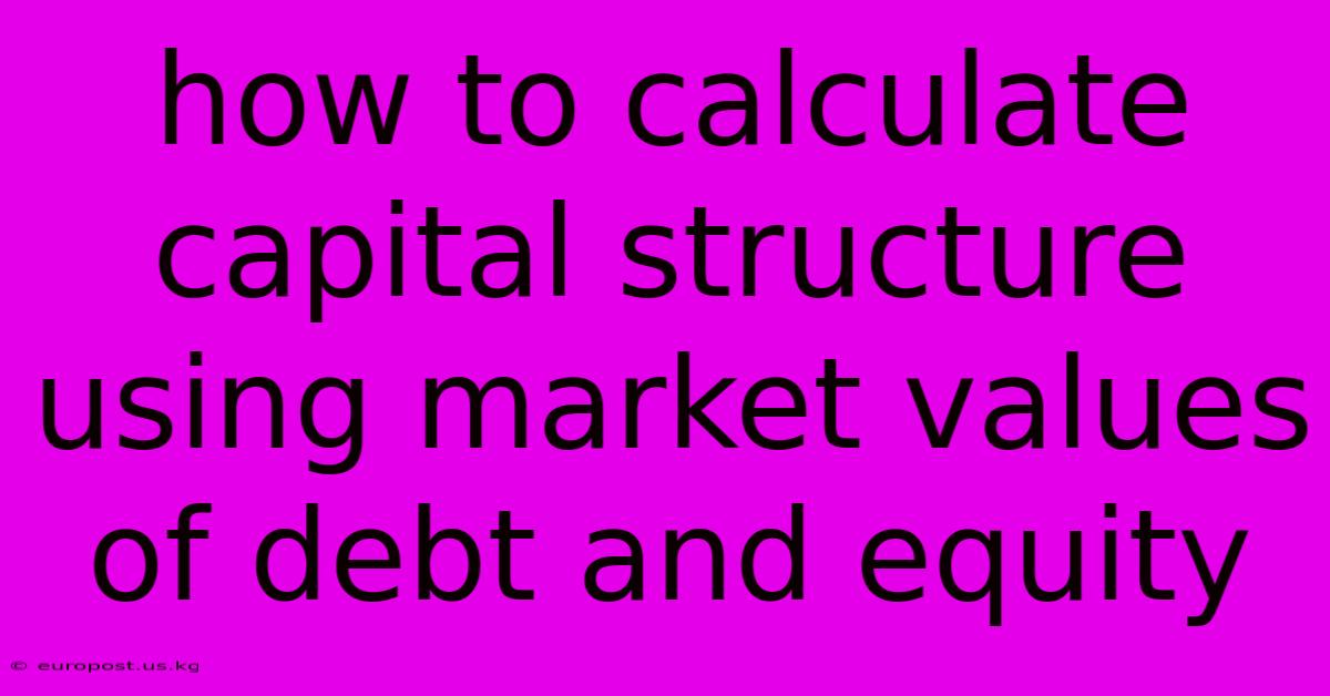 How To Calculate Capital Structure Using Market Values Of Debt And Equity