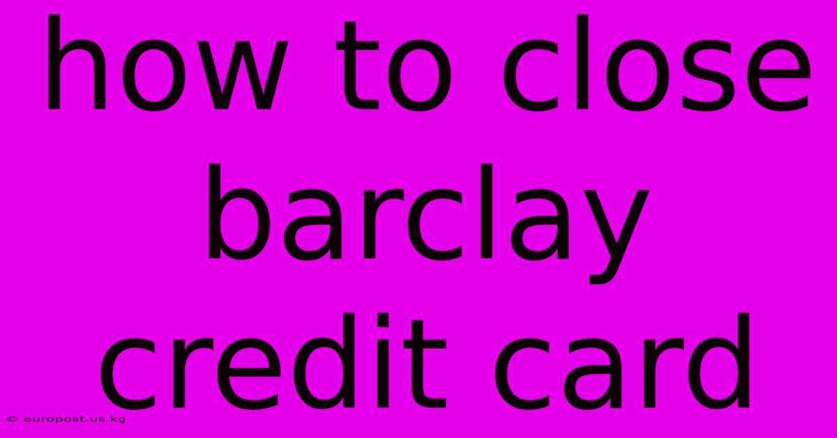 How To Close Barclay Credit Card