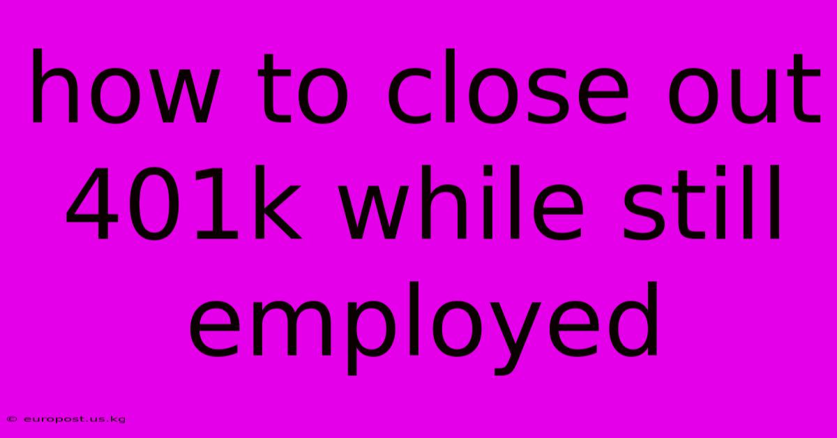 How To Close Out 401k While Still Employed