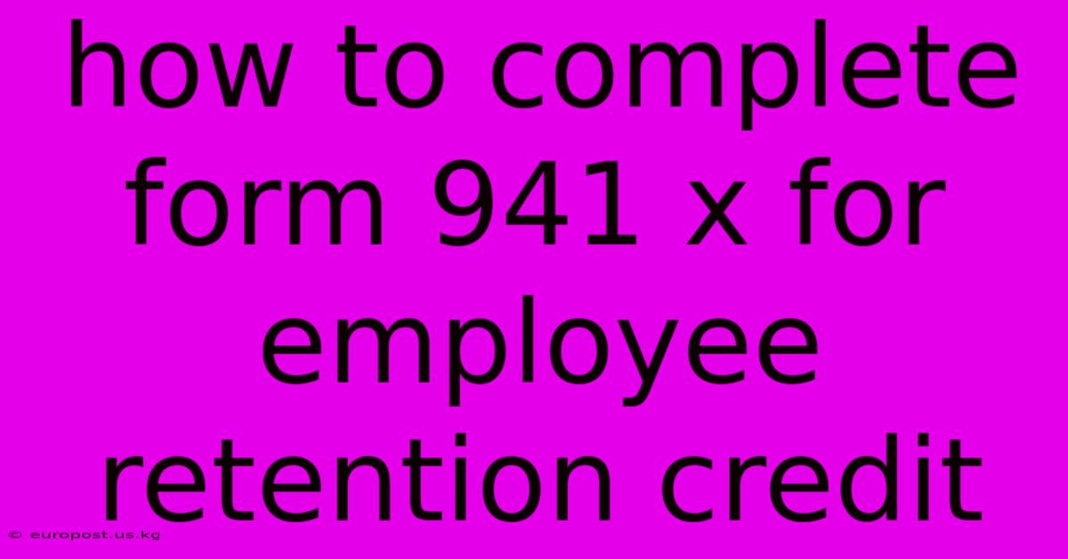 How To Complete Form 941 X For Employee Retention Credit