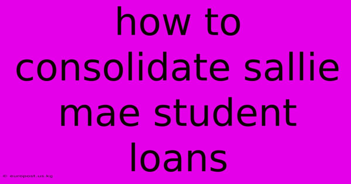 How To Consolidate Sallie Mae Student Loans