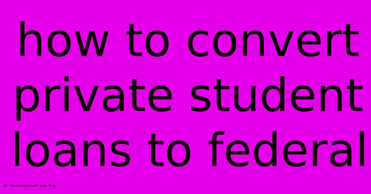 How To Convert Private Student Loans To Federal