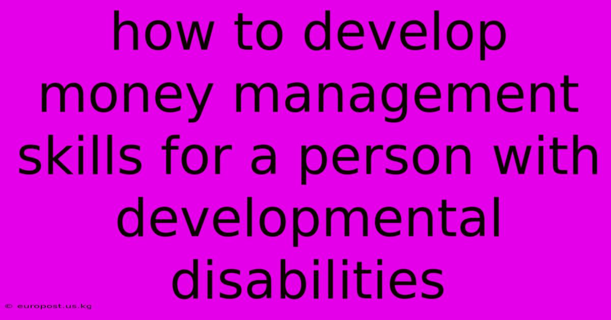 How To Develop Money Management Skills For A Person With Developmental Disabilities