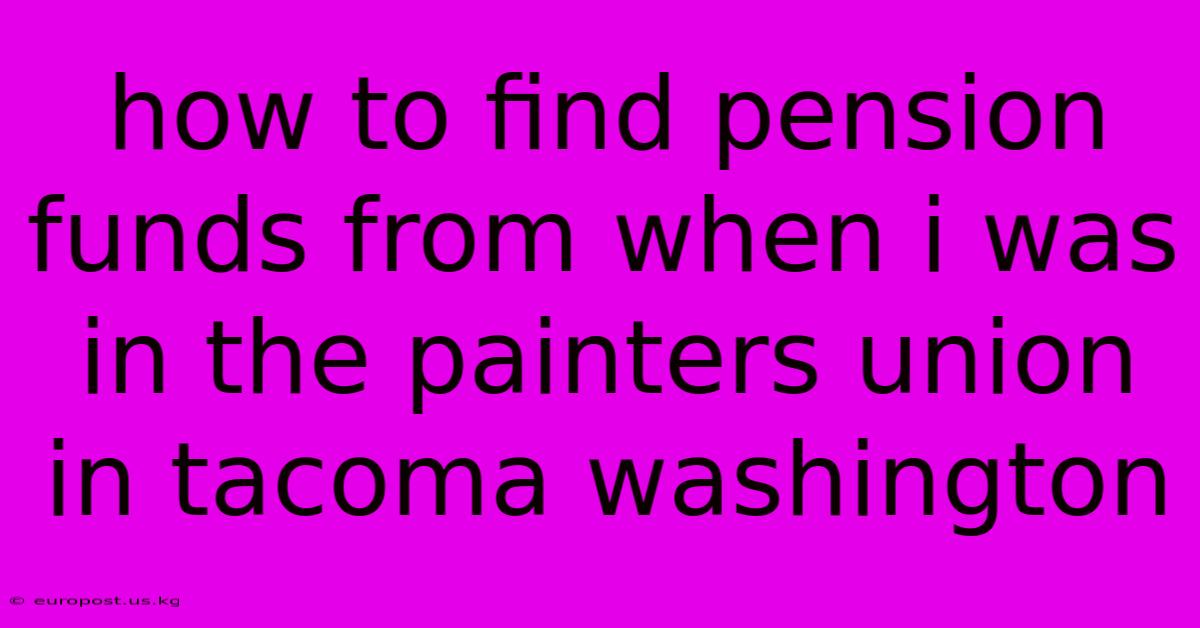 How To Find Pension Funds From When I Was In The Painters Union In Tacoma Washington