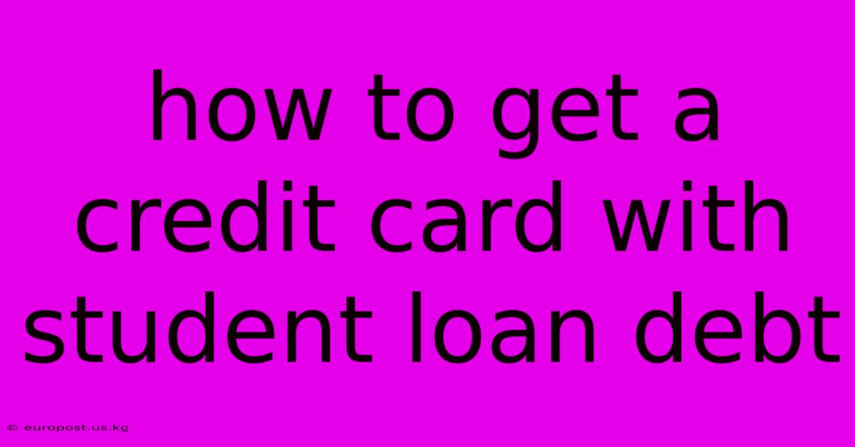 How To Get A Credit Card With Student Loan Debt