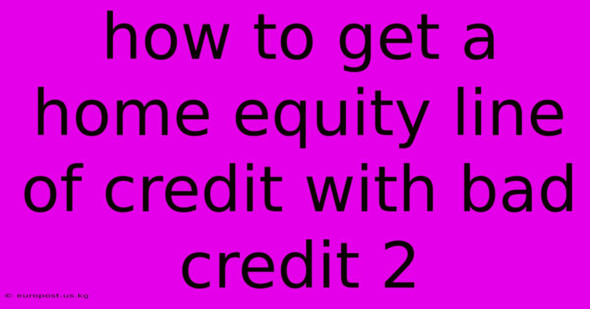 How To Get A Home Equity Line Of Credit With Bad Credit 2