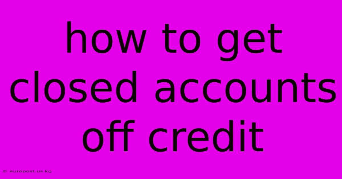 How To Get Closed Accounts Off Credit