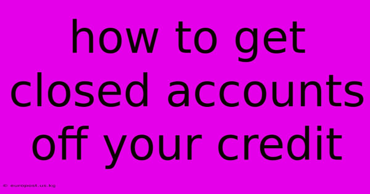 How To Get Closed Accounts Off Your Credit