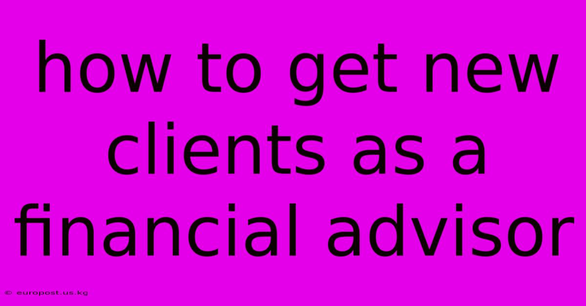 How To Get New Clients As A Financial Advisor