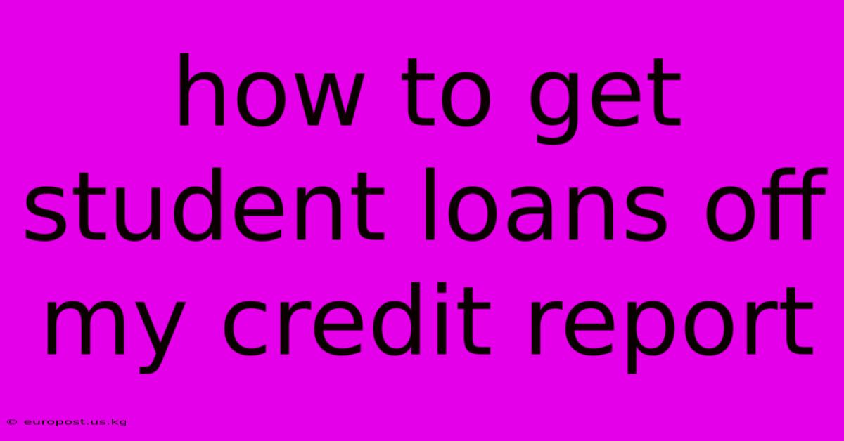 How To Get Student Loans Off My Credit Report