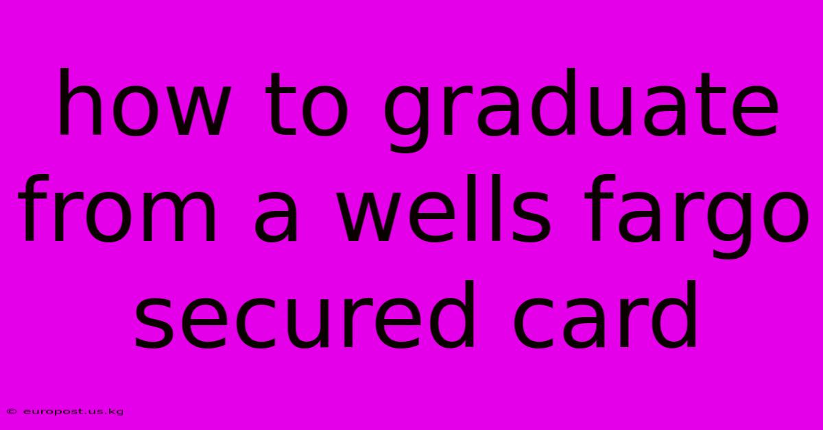 How To Graduate From A Wells Fargo Secured Card